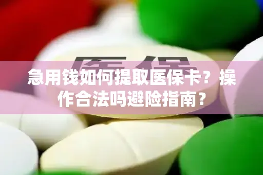 急用钱如何提取医保卡？操作合法吗避险指南？